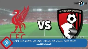 «موعد مثير» ليفربول ضد بورنموث تعرف على تفاصيل البث وتوقيت المباراة القادمة